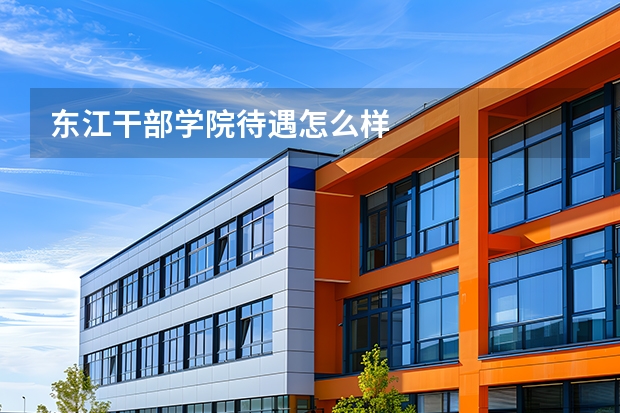 东江干部学院待遇怎么样