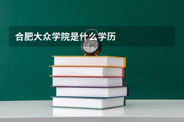 合肥大众学院是什么学历