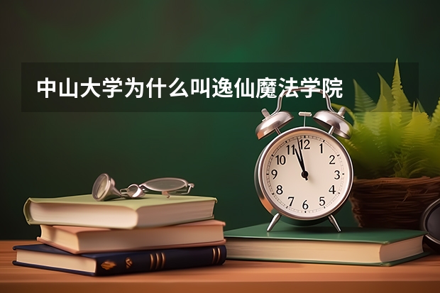 中山大学为什么叫逸仙魔法学院