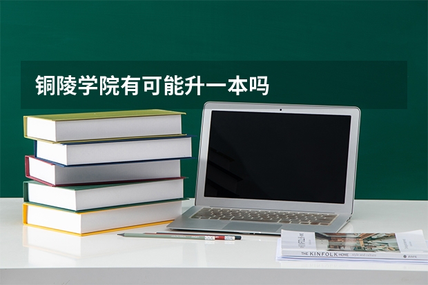 铜陵学院有可能升一本吗