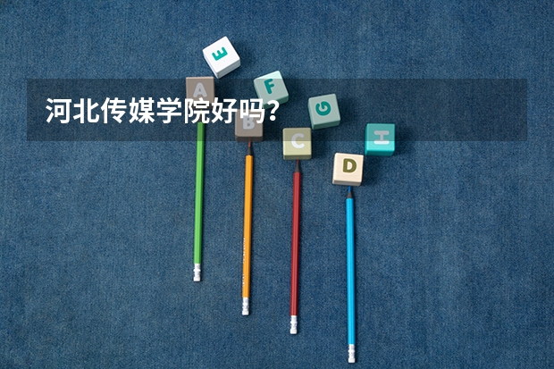 河北传媒学院好吗？