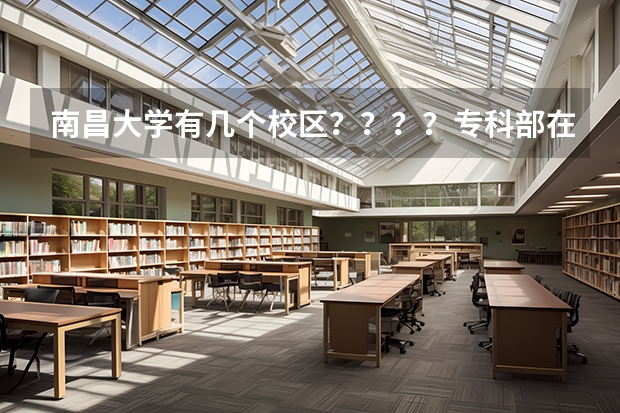南昌大学有几个校区？？？？专科部在哪个校区？？？