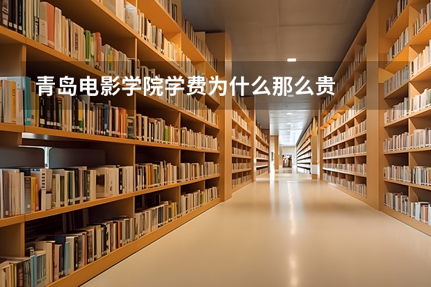 青岛电影学院学费为什么那么贵