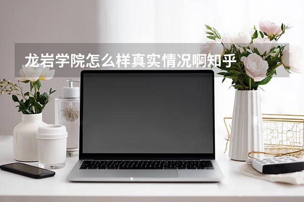 龙岩学院怎么样真实情况啊知乎