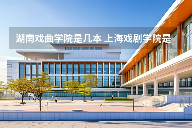 湖南戏曲学院是几本 上海戏剧学院是几本