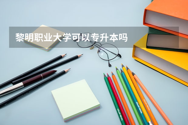 黎明职业大学可以专升本吗