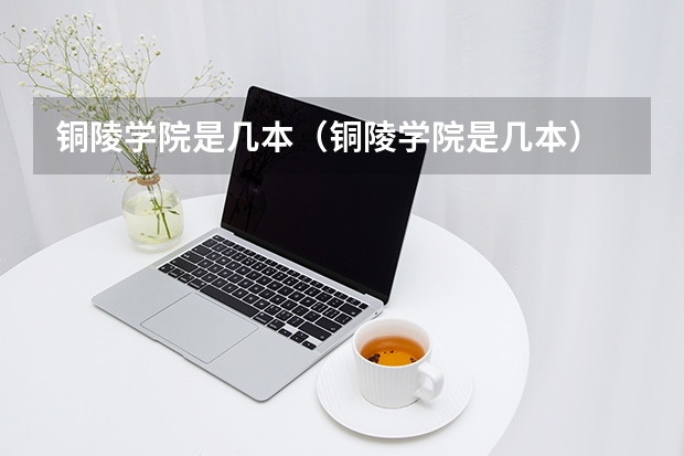 铜陵学院是几本（铜陵学院是几本）