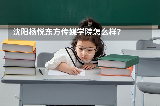 沈阳杨悦东方传媒学院怎么样？