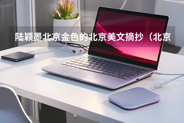 陆颖墨北京金色的北京美文摘抄（北京会计专修学院学院地址）