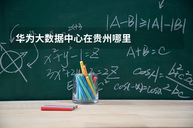 华为大数据中心在贵州哪里