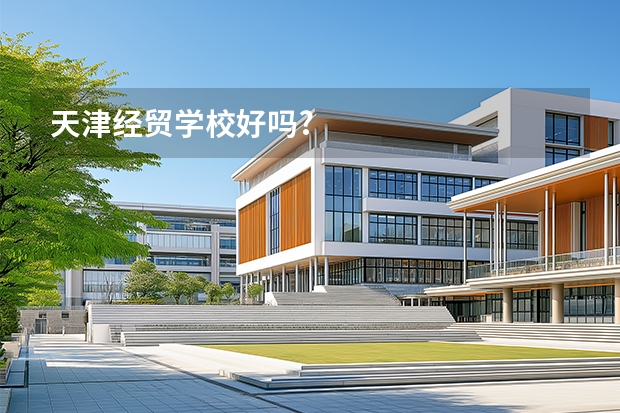 天津经贸学校好吗?