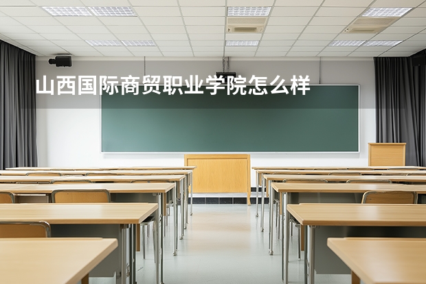 山西国际商贸职业学院怎么样