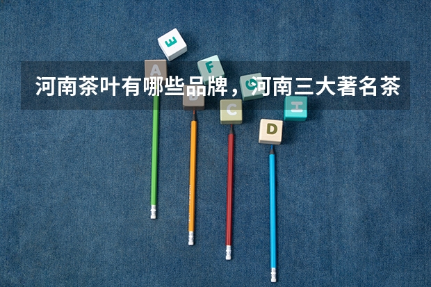 河南茶叶有哪些品牌，河南三大著名茶叶介绍