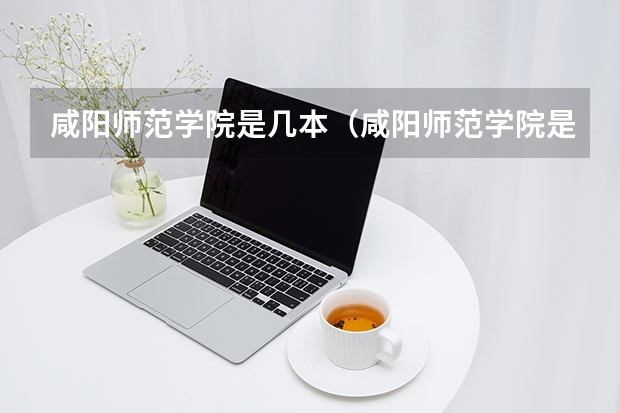 咸阳师范学院是几本（咸阳师范学院是几本院校）