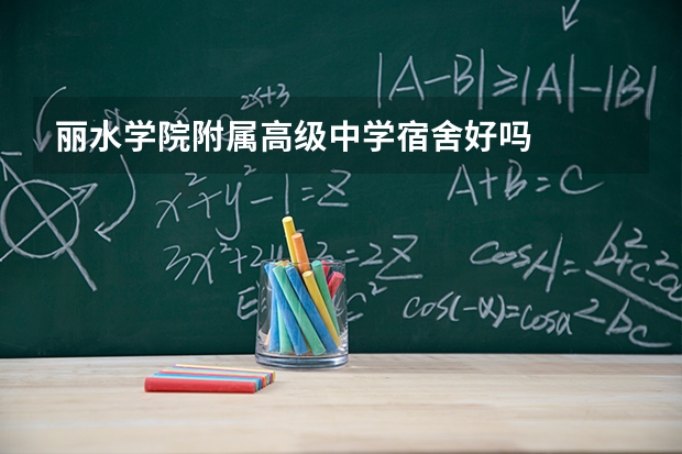 丽水学院附属高级中学宿舍好吗