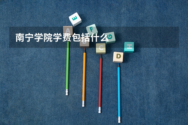 南宁学院学费包括什么