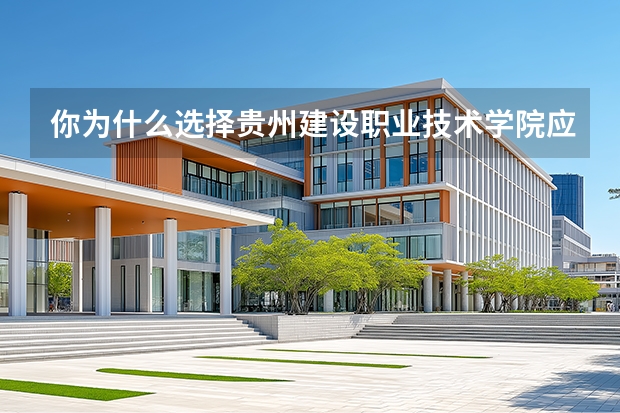 你为什么选择贵州建设职业技术学院应该怎样回答