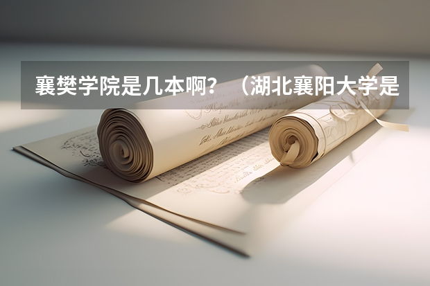 襄樊学院是几本啊？（湖北襄阳大学是几本）