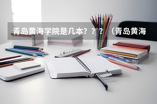 青岛黄海学院是几本？？？（青岛黄海学院是几本）