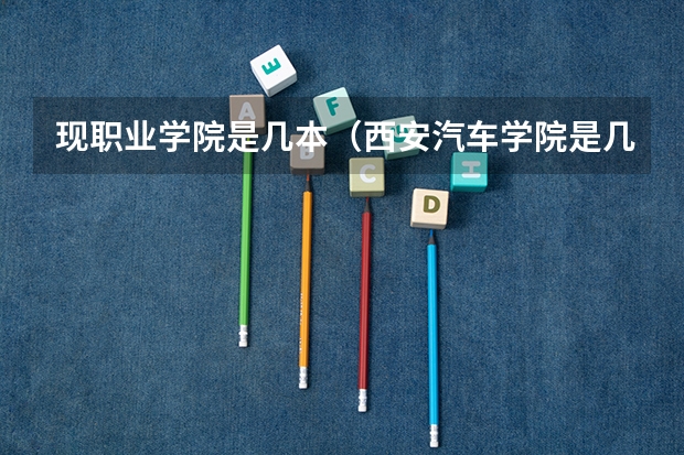 现职业学院是几本（西安汽车学院是几本）