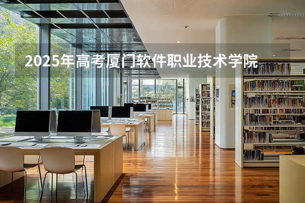 2025年高考厦门软件职业技术学院在福建招生计划怎么样（2026参考）