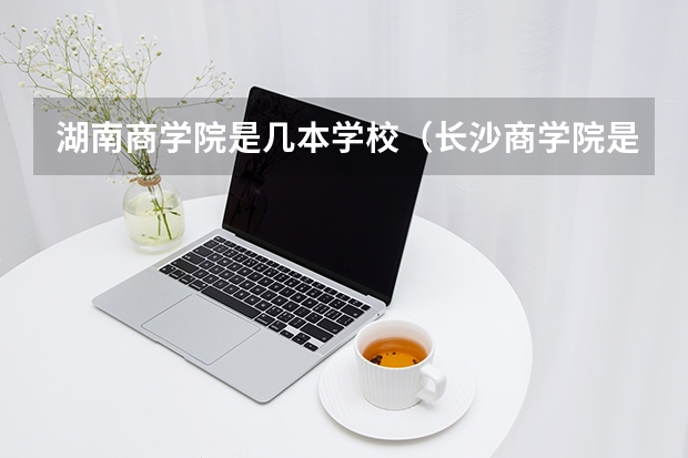 湖南商学院是几本学校（长沙商学院是几本）