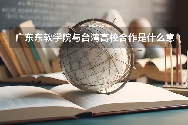 广东东软学院与台湾高校合作是什么意思