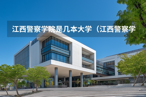 江西警察学院是几本大学（江西警察学院是几本）