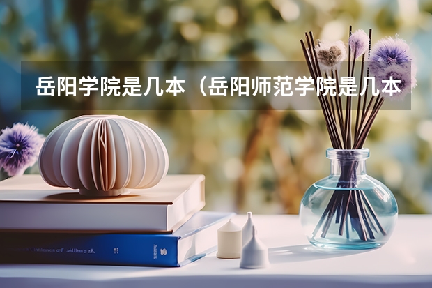 岳阳学院是几本（岳阳师范学院是几本）