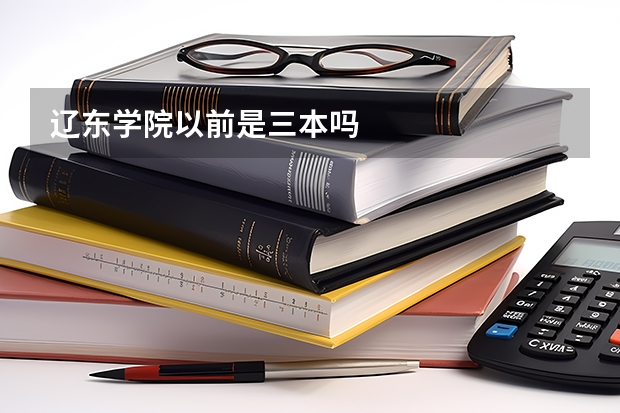 辽东学院以前是三本吗