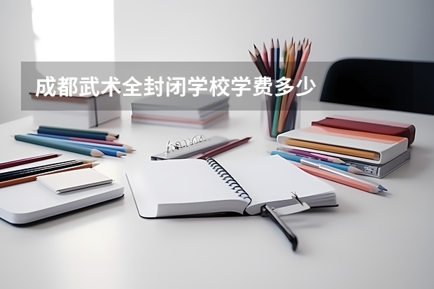 成都武术全封闭学校学费多少