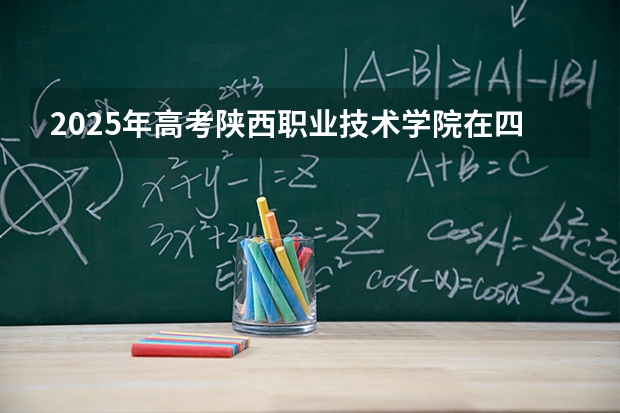 2025年高考陕西职业技术学院在四川招生计划怎么样（2026参考）