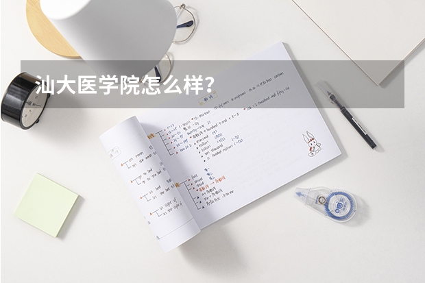 汕大医学院怎么样?