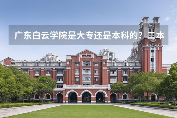 广东白云学院是大专还是本科的？二本的？（广东白云学院是几本）