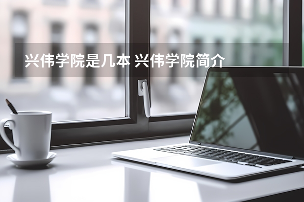 兴伟学院是几本 兴伟学院简介