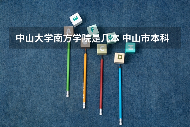 中山大学南方学院是几本 中山市本科以上学校有几个