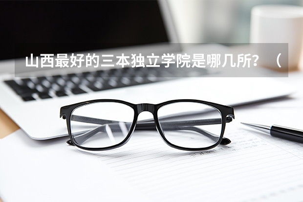 山西最好的三本独立学院是哪几所？（山西工程技术学院几本）