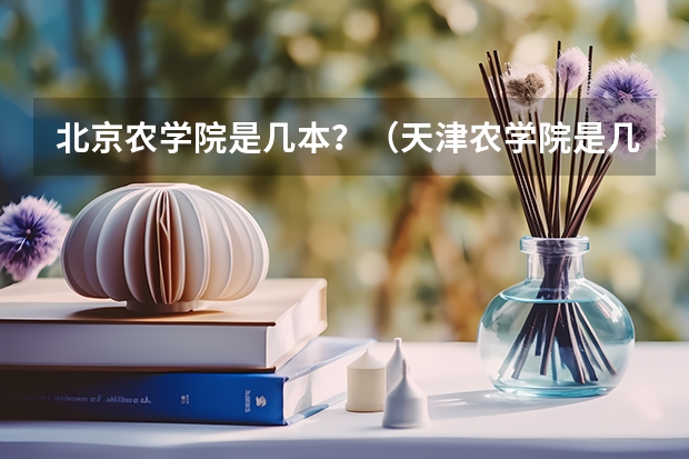 北京农学院是几本？（天津农学院是几本院校）