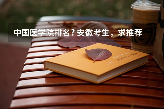 中国医学院排名? 安徽考生,求推荐几所心理学专业好的大学,一本二本都行,多推荐几所,谢谢O(∩_∩)O