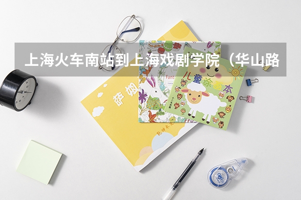 上海火车南站到上海戏剧学院(华山路)怎么坐车啊?