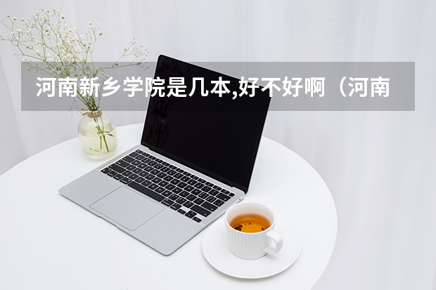 河南新乡学院是几本,好不好啊(河南新乡学院是几本)