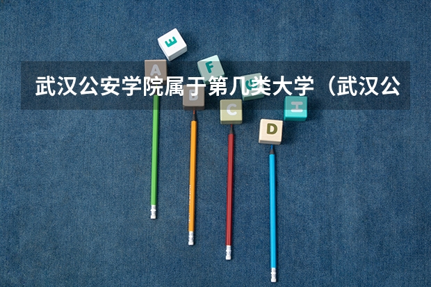 武汉公安学院属于第几类大学（武汉公安学院属于第几类大学）