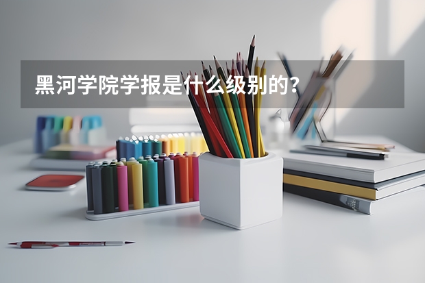 黑河学院学报是什么级别的？