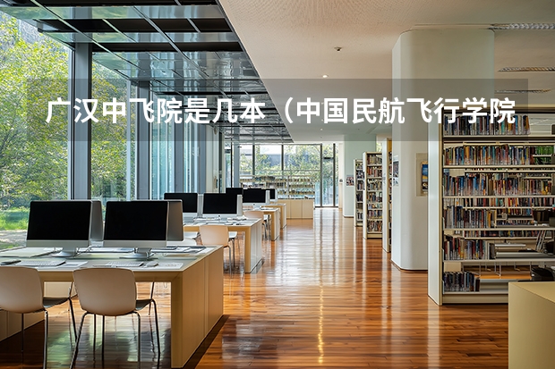 广汉中飞院是几本（中国民航飞行学院是几本）