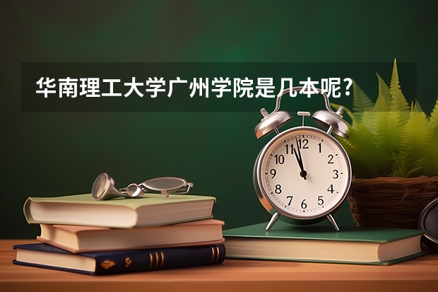 华南理工大学广州学院是几本呢?