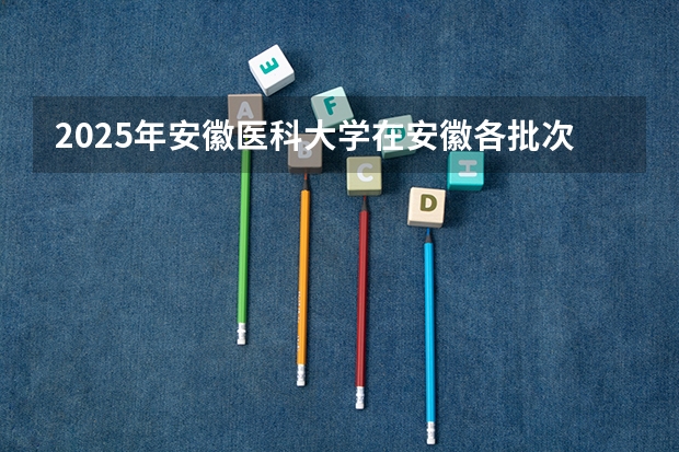 2025年安徽医科大学在安徽各批次选科要求（2026年参考）