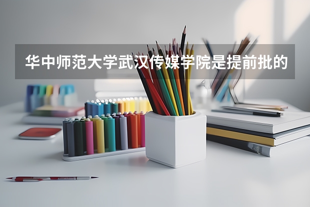 华中师范大学武汉传媒学院是提前批的吗