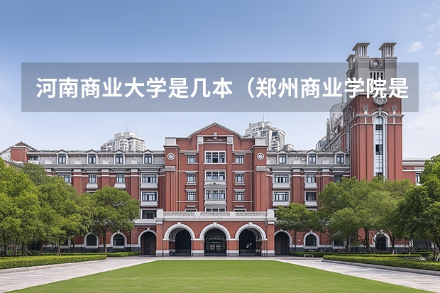 河南商业大学是几本（郑州商业学院是几本大学）