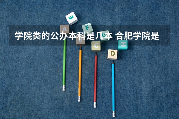 学院类的公办本科是几本 合肥学院是几本大学