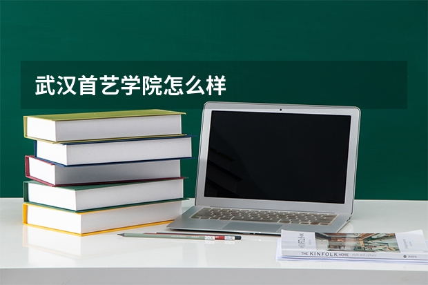 武汉首艺学院怎么样